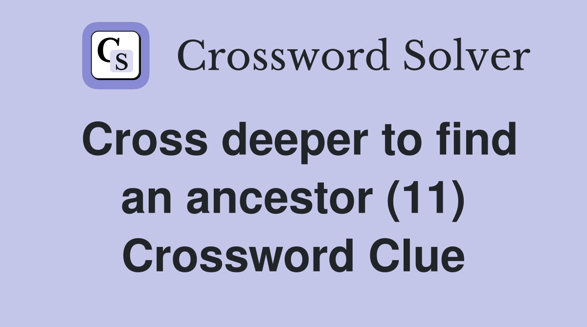 Cross deeper to find an ancestor (11) Crossword Clue Answers